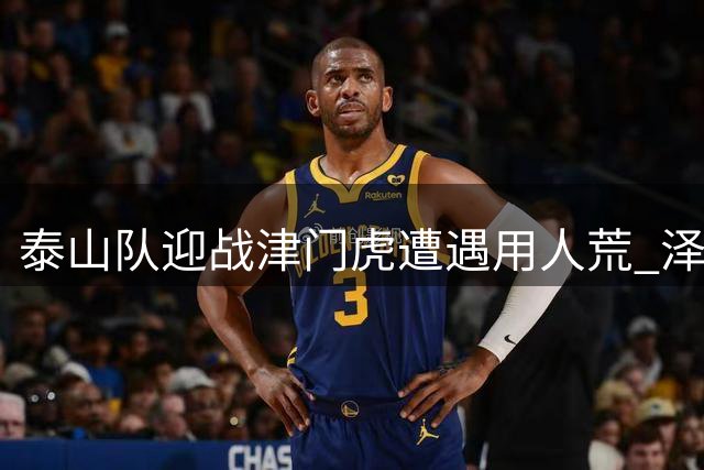 泰山队迎战津门虎遭遇用人荒 泽卡伤情无碍或火线复出